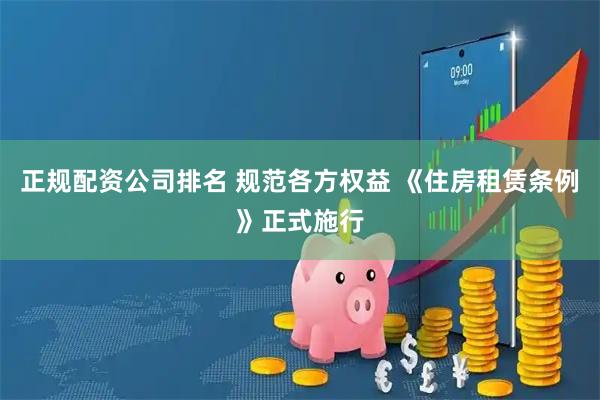 正规配资公司排名 规范各方权益 《住房租赁条例》正式施行