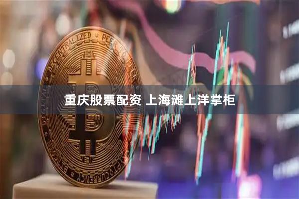 重庆股票配资 上海滩上洋掌柜