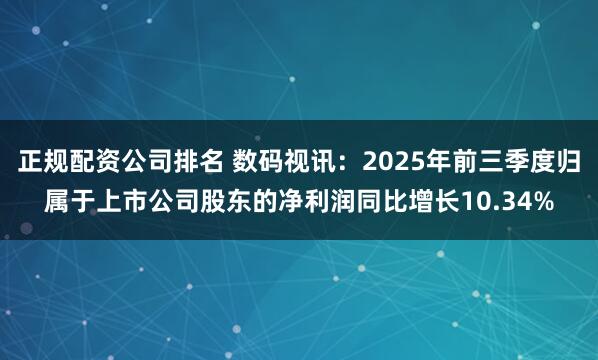 正规配资公司排名 数码视讯：2025年前三季度归属于上市公司股东的净利润同比增长10.34%