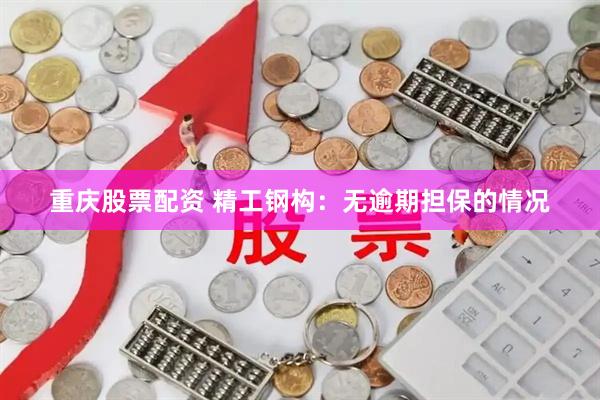 重庆股票配资 精工钢构：无逾期担保的情况