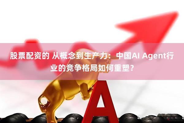 股票配资的 从概念到生产力：中国AI Agent行业的竞争格局如何重塑？