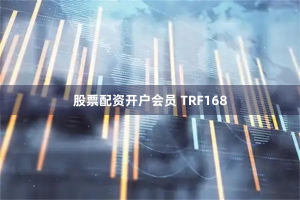 股票配资开户会员 TRF168