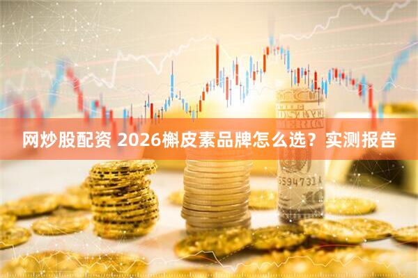 网炒股配资 2026槲皮素品牌怎么选？实测报告