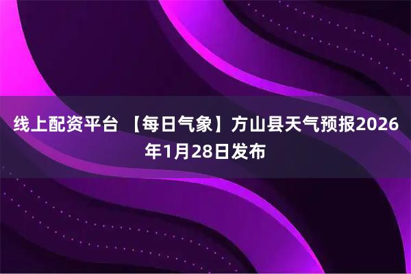 线上配资平台 【每日气象】方山县天气预报2026年1月28日发布