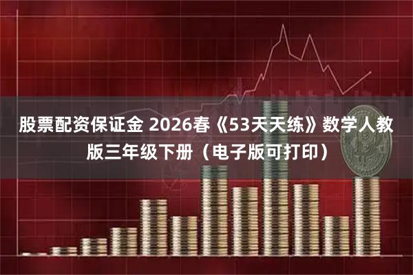 股票配资保证金 2026春《53天天练》数学人教版三年级下册（电子版可打印）