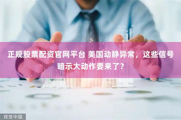 正规股票配资官网平台 美国动静异常，这些信号暗示大动作要来了？