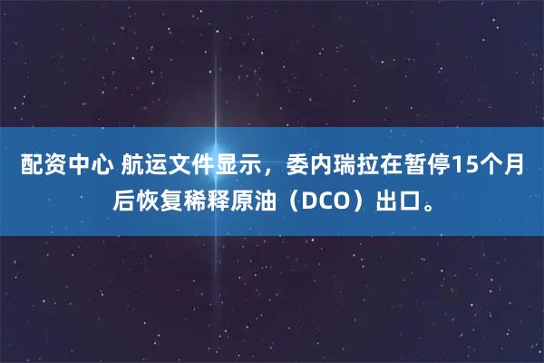配资中心 航运文件显示，委内瑞拉在暂停15个月后恢复稀释原油（DCO）出口。