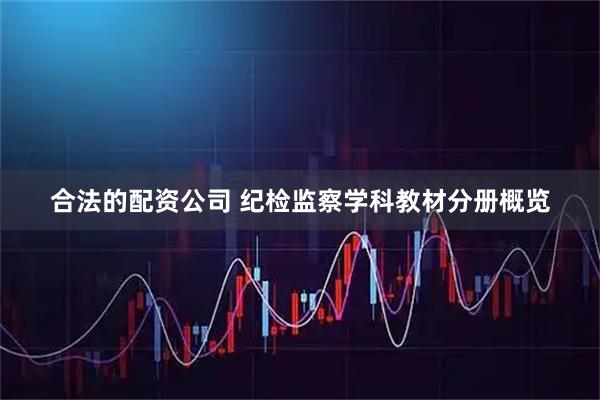 合法的配资公司 纪检监察学科教材分册概览