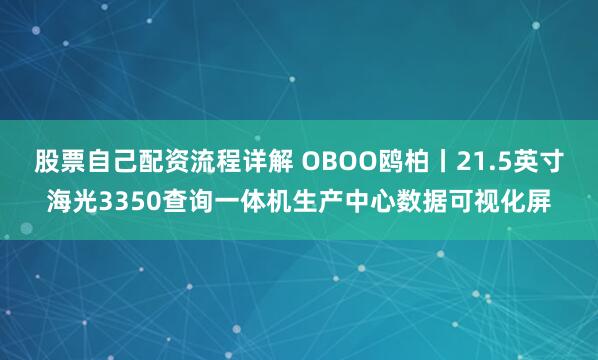 股票自己配资流程详解 OBOO鸥柏丨21.5英寸海光3350查询一体机生产中心数据可视化屏