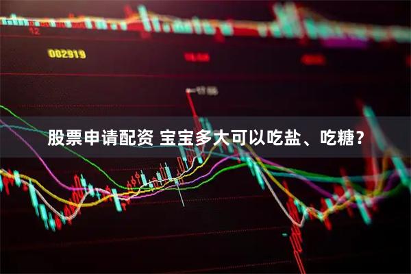 股票申请配资 宝宝多大可以吃盐、吃糖？