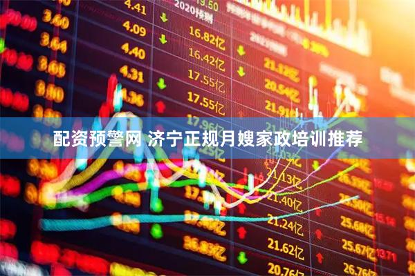 配资预警网 济宁正规月嫂家政培训推荐